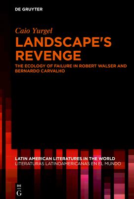 Landscape's Revenge : The Ecology of Failure in Robert Walser and Bernardo Carvalho