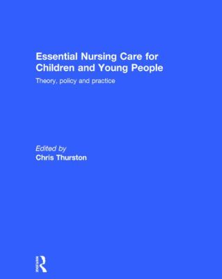 Essential Nursing Care for Children and Young People : Theory, Policy and Practice