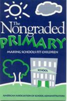The Nongraded Primary : Making Schools Fit Children