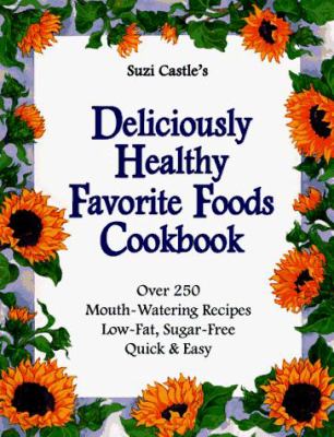 Suzi Castle's Deliciously Healthy Favorite Foods Cookbook : Over 250 Mouth-Watering Recipes Low-Fat, Sugar-Free and Quick and Easy