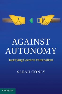 Against Autonomy : Justifying Coercive Paternalism