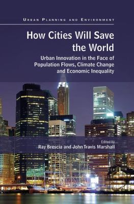 How Cities Will Save the World : Urban Innovation in the Face of Population Flows, Climate Change and Economic Inequality