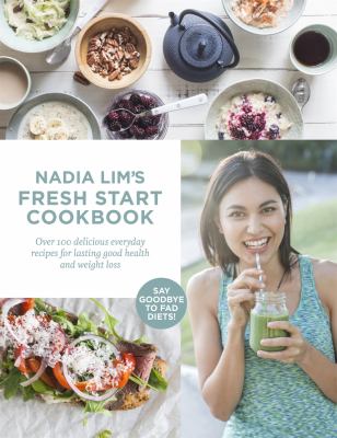 Nadia Lim's Fresh Start Cookbook : Over 100 Delicious, Everyday Recipes for Lasting Good Health and Weight Loss