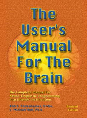 The User's Manual for the Brain Vol. 1 : The Complete Manual for Neuro-Linguistic Programming Practitioner Certification