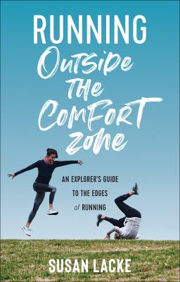 Running Outside the Comfort Zone : An Explorer's Guide to the Edges of Running