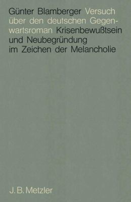 Versuch über Den Deutschen Gegenwartsroman : Krisenbewusstsein und Neubegründung Im Zeichen der Melancholie