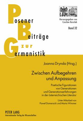 Zwischen Aufbegehren und Anpassung : Poetische Figurationen Von Generationen und Generationserfahrungen in der Oesterreichischen Literatur- Unter Mitarbeit Von Paweł Domeracki und Marta Wimmer