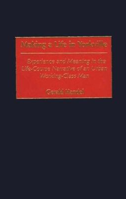 Making a Life in Yorkville : Experience and Meaning in the Life-Course Narrative of an Urban Working-Class Man