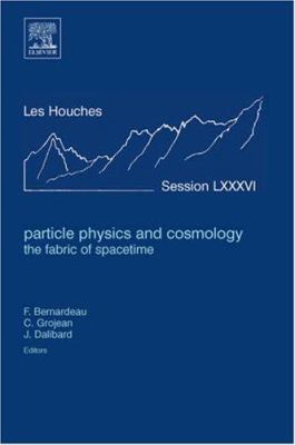 Particle Physics and Cosmology : The Fabric of Spacetime - Lecture Notes of the les Houches Summer School 2006