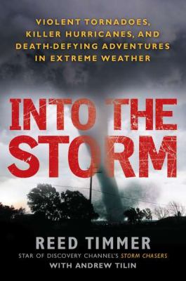 Into the Storm : Violent Tornadoes, Killer Hurricanes, and Death-Defying Adventures in Extreme We Ather