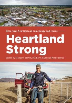 Heartland Strong : How Rural New Zealand Can Change and Thrive