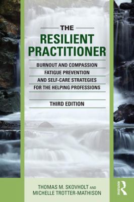 The Resilient Practitioner : Burnout and Compassion Fatigue Prevention and Self-Care Strategies for the Helping Professions