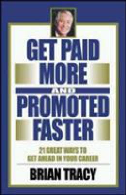 Get Paid More and Promoted Faster : 21 Great Ways to Get Ahead in Your Career