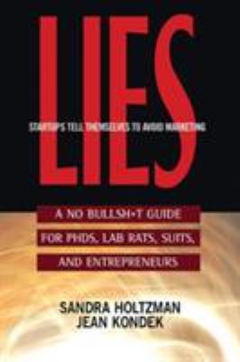 Lies Startups Tell Themselves to Avoid Marketing : A No Bullsh*T Guide for Ph. D. S, Lab Rats, Suits, and Entrepreneurs