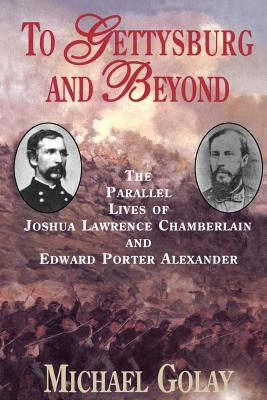 To Gettysburg and Beyond : The Parallel Lives of Joshua Chamberlain and Edward Porter Alexander