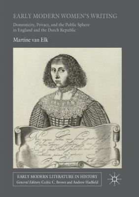 Early Modern Women's Writing : Domesticity, Privacy, and the Public Sphere in England and the Dutch Republic