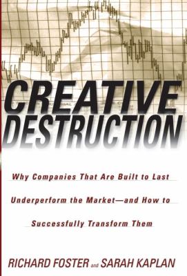 Creative Destruction : Why Companies That Are Built to Last Underperform the Market--And How to Successfully Transform Them