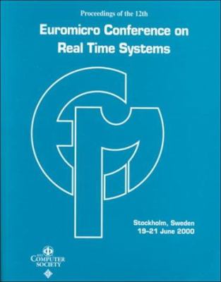 12th Euromicro Conference on Real-Time Systems : Euromicro RTS 2000: Proceedings, 19-21 June 2000, Stockholm, Sweden