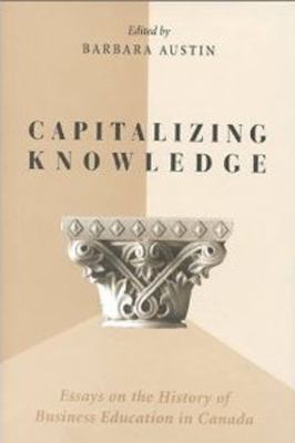 Capitalizing Knowledge : Essays on the History of Business Education in Canada
