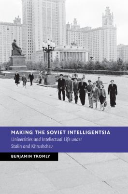 Making the Soviet Intelligentsia : Universities and Intellectual Life under Stalin and Khrushchev