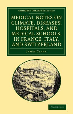 Medical Notes on Climate, Diseases, Hospitals, and Medical Schools, in France, Italy, and Switzerland : Comprising an Inquiry into the Effects of a Residence in the South of Europe, in Cases of Pulmonary Consumption