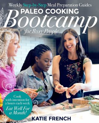 Paleo Cooking Bootcamp for Busy People : Weekly Step-By-Step Meal Preparation Guides