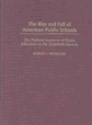 The Rise and Fall of American Public Schools : The Political Economy of Public Education in the Twentieth Century