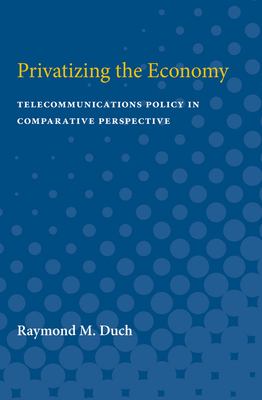 Privatizing the Economy : Telecommunications Policy in Comparative Perspective
