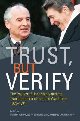 Trust, but Verify : The Politics of Uncertainty and the Transformation of the Cold War Order, 1969-1991