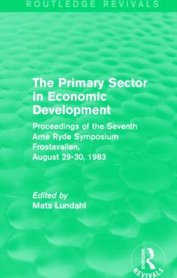 The Primary Sector in Economic Development (Routledge Revivals) : Proceedings of the Seventh Arne Ryde Symposium, Frostavallen, August 29-30 1983