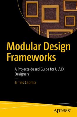 Modular Design Frameworks : A Projects-Based Guide for UI/UX Designers