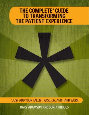 The Complete Guide to Transforming the Patient Experience : Just Add Your Talent, Passion, and Hard Work