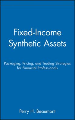 Fixed-Income Synthetic Assets : Packaging, Pricing, and Trading Strategies for Financial Professionals