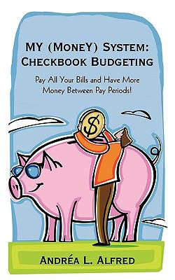 My (Money) System: Checkbook Budgeting : Pay All Your Bills and Have More Money Between Pay Periods!