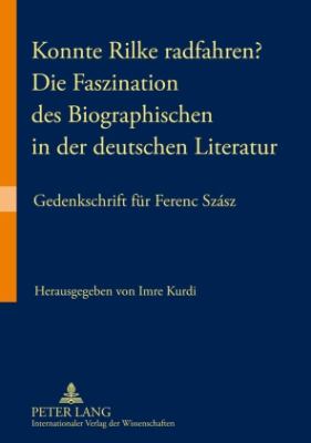 Konnte Rilke Radfahren? - Die Faszination des Biographischen in der Deutschen Literatur : Gedenkschrift Fuer Ferenc Szász