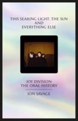 This Searing Light, the Sun and Everything Else : Joy Division: the Oral History