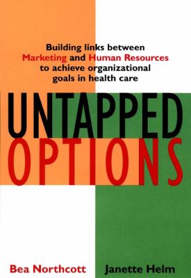 Untapped Options : Building Links Between Marketing and Human Resources to Achieve Organizational Goals in Health Care