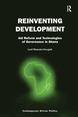 Reinventing Development : Aid Reform and Technologies of Governance in Ghana