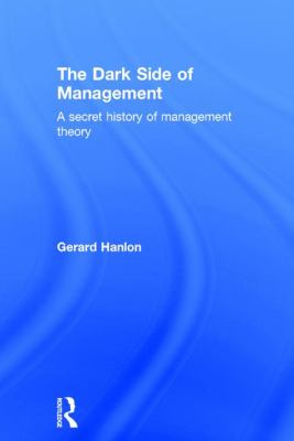 The Dark Side of Management : A Secret History of Management Theory