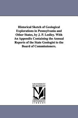 The Historical Sketch of Geological Explorations in Pennsylvania and Other States, by J P Leslley with an Appendix Containing the Annual Reports Of