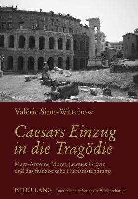 Caesars Einzug in Die Tragoedie : Marc-Antoine Muret, Jacques Grévin und das Franzoesische Humanistendrama