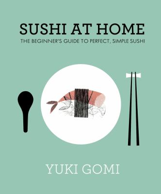 Sushi at Home : The Beginner's Guide to Perfect, Simple Sushi