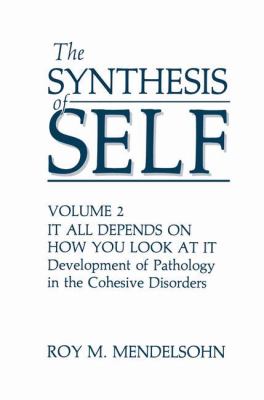 The Synthesis of Self Vol. 2 : It All Depends on How You Look at It: The Development of Pathology in the Cohesive Disorders