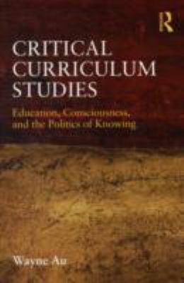 Critical Curriculum Studies : Education, Consciousness, and the Politics of Knowing