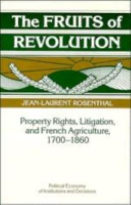 The Fruits of Revolution : Property Rights, Litigation and French Agriculture, 1700-1860