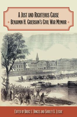 A Just and Righteous Cause : Benjamin H. Grierson's Civil War Memoir