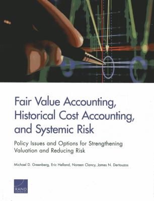 Fair Value Accounting, Historical Cost Accounting, and Systemic Risk : Policy Issues and Options for Strengthening Valuation and Reducing Risk