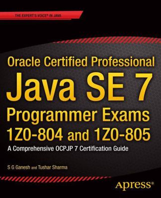 Oracle Certified Professional Java SE 7 Programmer Exams 1Z0-804 And 1Z0-805 : A Comprehensive OCPJP 7 Certification Guide
