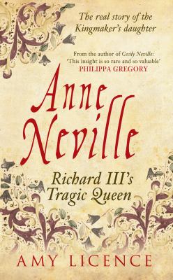 Anne Neville : Richard III's Tragic Queen - The Real Story of the Kingmaker's Daughter