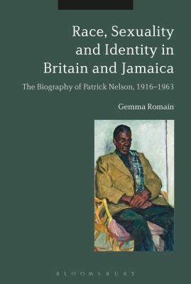 Race, Sexuality and Identity in Britain and Jamaica : The Biography of Patrick Nelson, 1916-1963